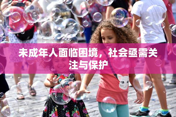 未成年人面临困境，社会亟需关注与保护