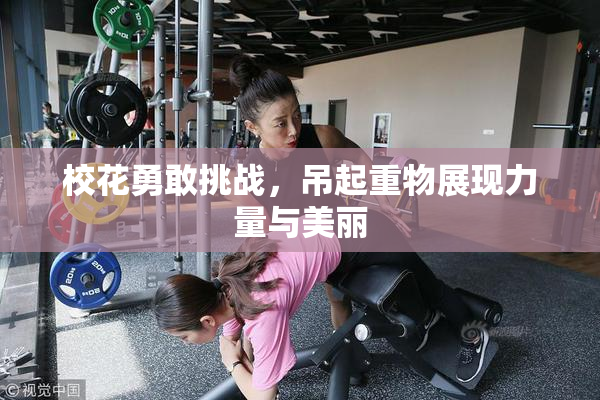 校花勇敢挑战，吊起重物展现力量与美丽