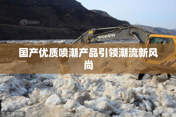 国产优质喷潮产品引领潮流新风尚