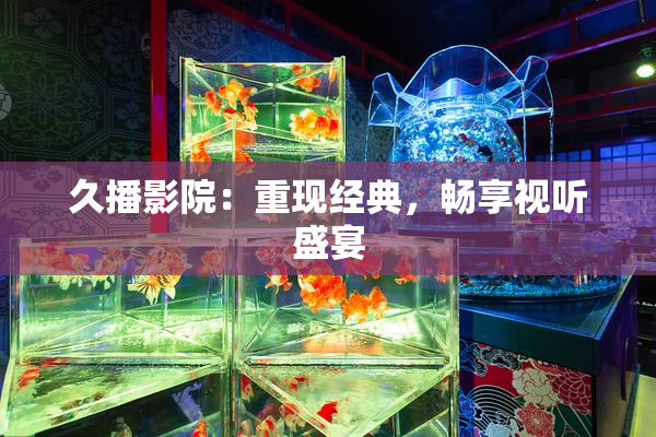 久播影院：重现经典，畅享视听盛宴