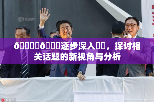 🔞‌🍌逐步深入❌‌，探讨相关话题的新视角与分析