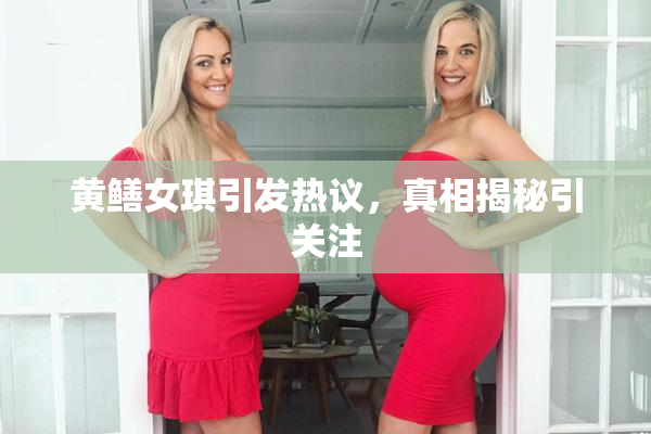 黄鳝女琪引发热议，真相揭秘引关注