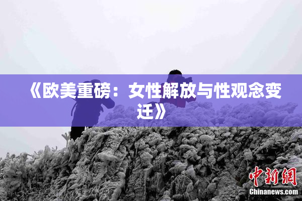 《欧美重磅：女性解放与性观念变迁》