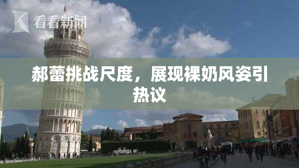 郝蕾挑战尺度，展现裸奶风姿引热议