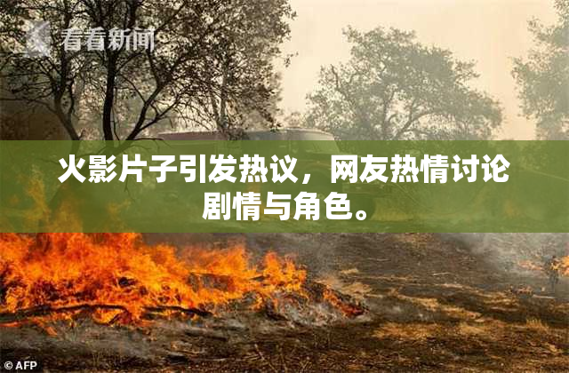 火影片子引发热议，网友热情讨论剧情与角色。