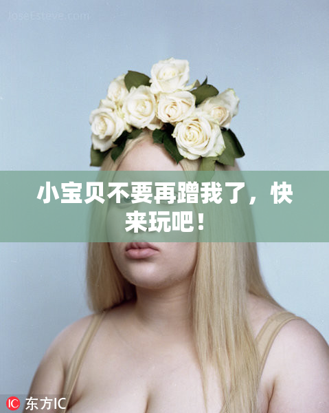 小宝贝不要再蹭我了，快来玩吧！