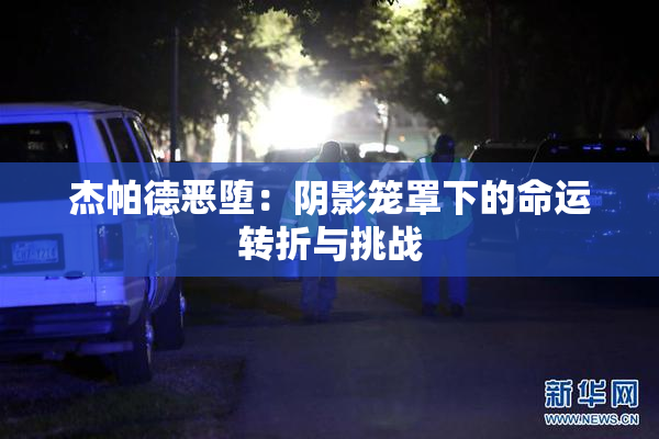 杰帕德恶堕：阴影笼罩下的命运转折与挑战
