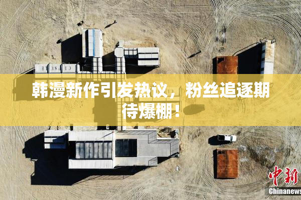 韩漫新作引发热议，粉丝追逐期待爆棚！