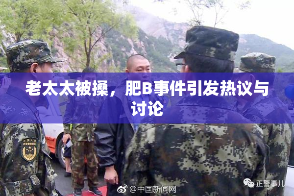 老太太被搡，肥B事件引发热议与讨论
