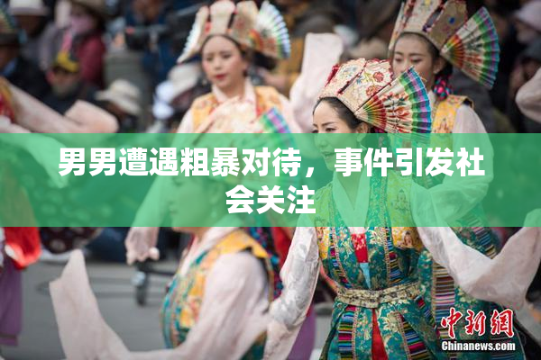男男遭遇粗暴对待，事件引发社会关注