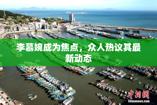 李慕婉成为焦点，众人热议其最新动态