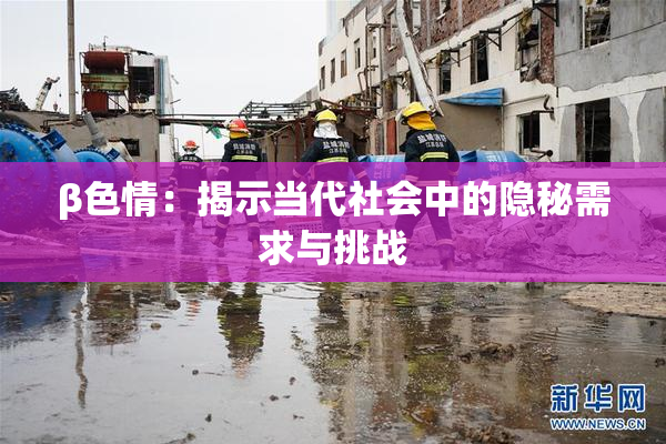 β色情：揭示当代社会中的隐秘需求与挑战