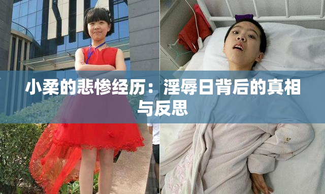 小柔的悲惨经历：淫辱日背后的真相与反思
