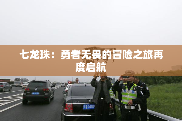 七龙珠：勇者无畏的冒险之旅再度启航