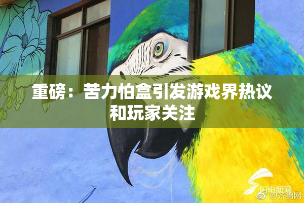 重磅：苦力怕盒引发游戏界热议和玩家关注