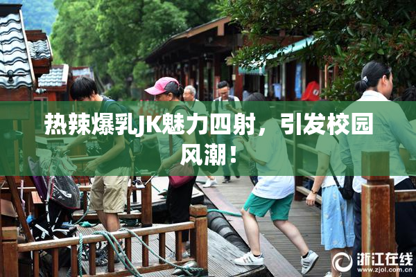 热辣爆乳JK魅力四射，引发校园风潮！