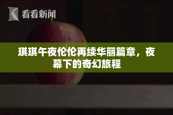 琪琪午夜伦伦再续华丽篇章，夜幕下的奇幻旅程