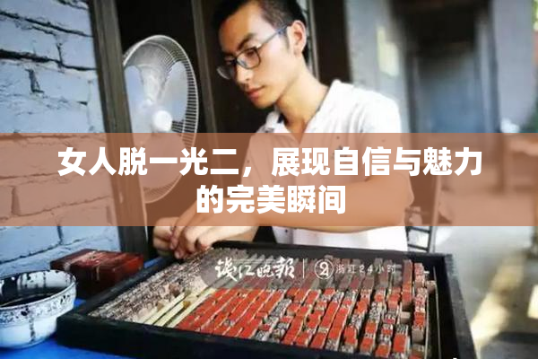 女人脱一光二，展现自信与魅力的完美瞬间