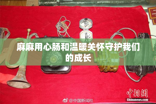 麻麻用心肠和温暖关怀守护我们的成长