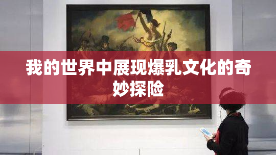 我的世界中展现爆乳文化的奇妙探险