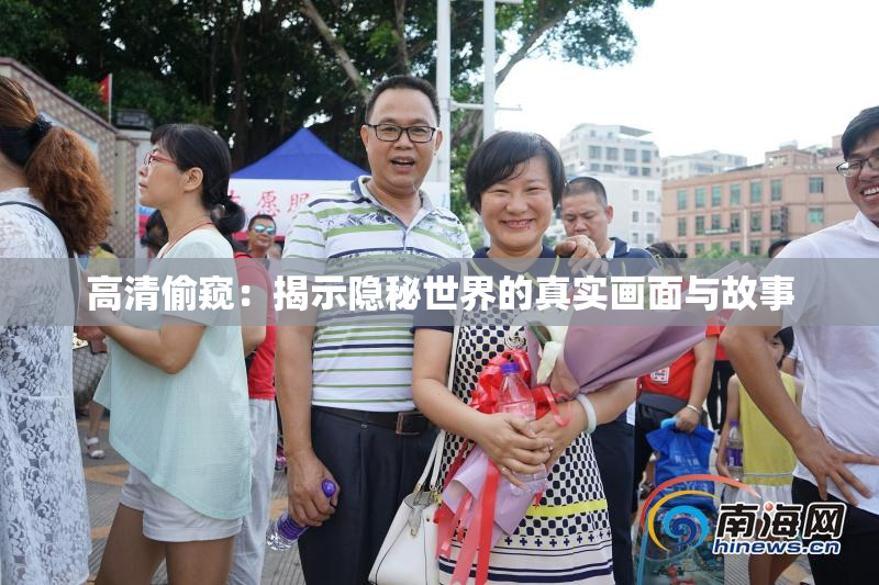 高清偷窥：揭示隐秘世界的真实画面与故事