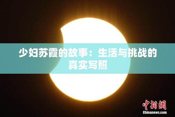 少妇苏霞的故事：生活与挑战的真实写照