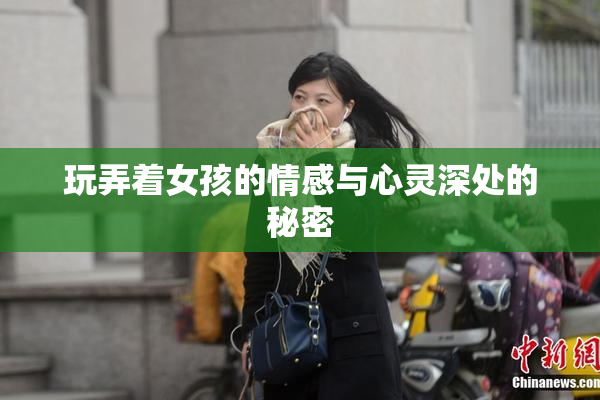 玩弄着女孩的情感与心灵深处的秘密