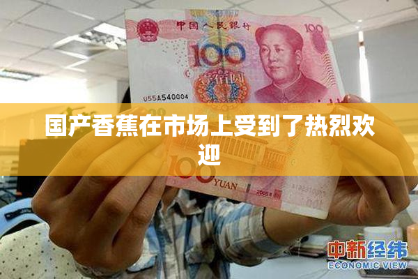 国产香蕉在市场上受到了热烈欢迎