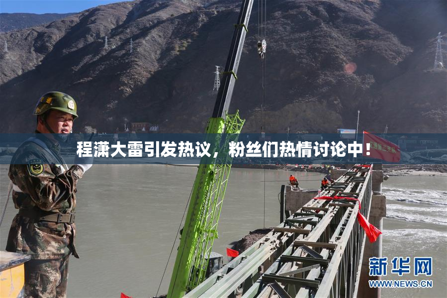 程潇大雷引发热议，粉丝们热情讨论中！