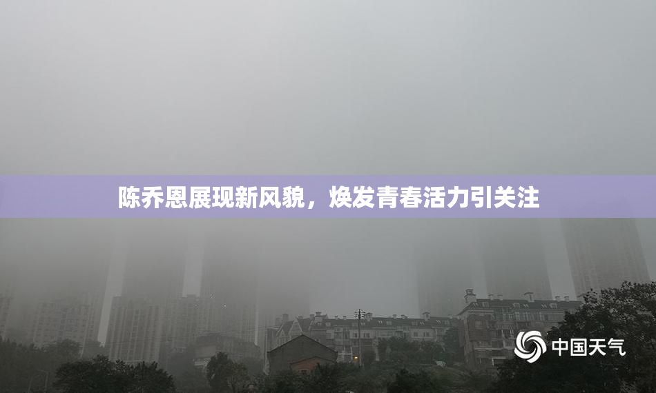陈乔恩展现新风貌，焕发青春活力引关注