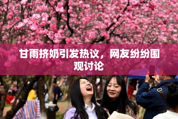 甘雨挤奶引发热议，网友纷纷围观讨论