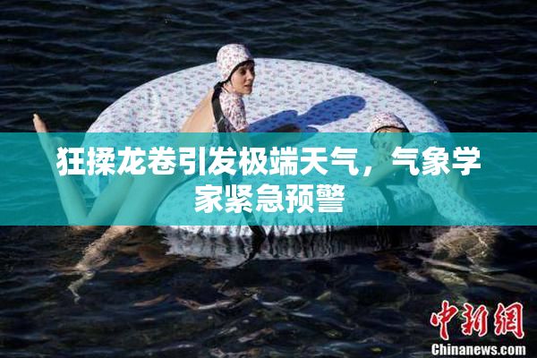 狂揉龙卷引发极端天气，气象学家紧急预警