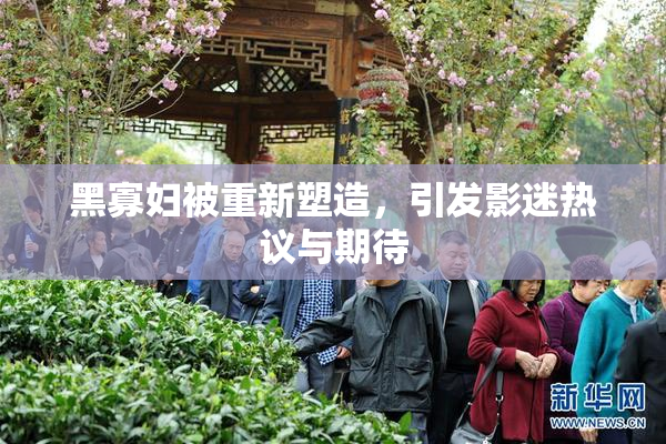 黑寡妇被重新塑造，引发影迷热议与期待