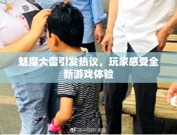 魅魔大雷引发热议，玩家感受全新游戏体验