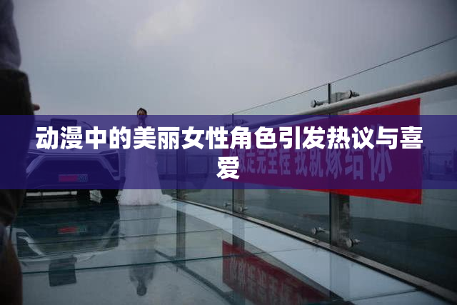 动漫中的美丽女性角色引发热议与喜爱