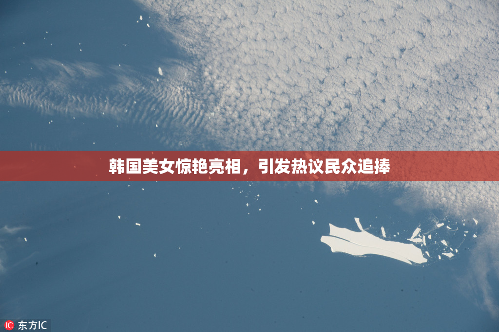 韩国美女惊艳亮相，引发热议民众追捧