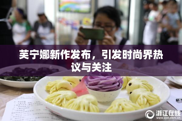 芙宁娜新作发布，引发时尚界热议与关注