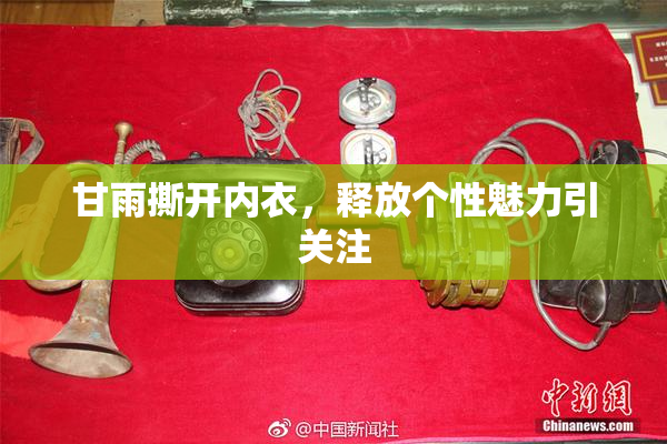 甘雨撕开内衣，释放个性魅力引关注