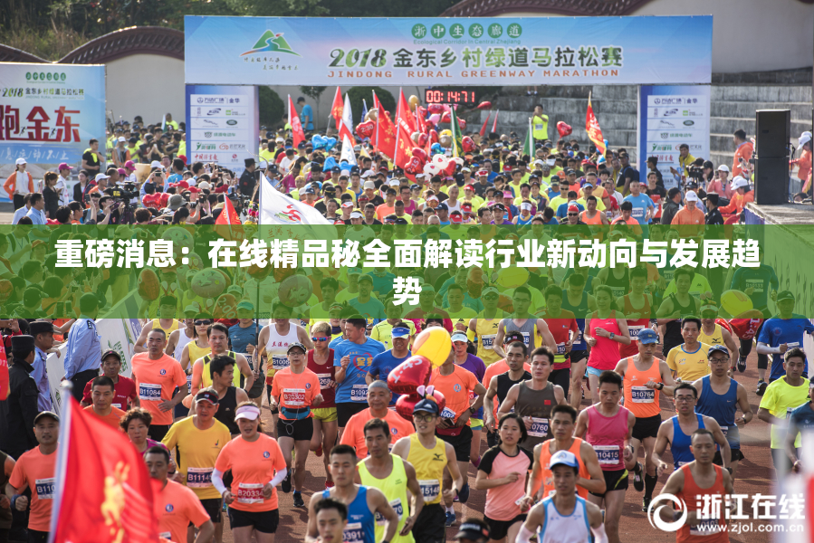 重磅消息：在线精品秘全面解读行业新动向与发展趋势