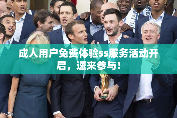成人用户免费体验ss服务活动开启，速来参与！