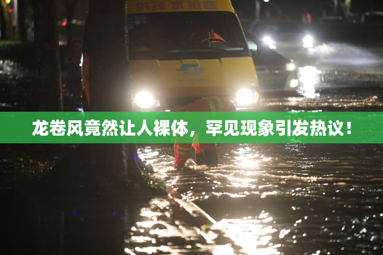龙卷风竟然让人裸体，罕见现象引发热议！