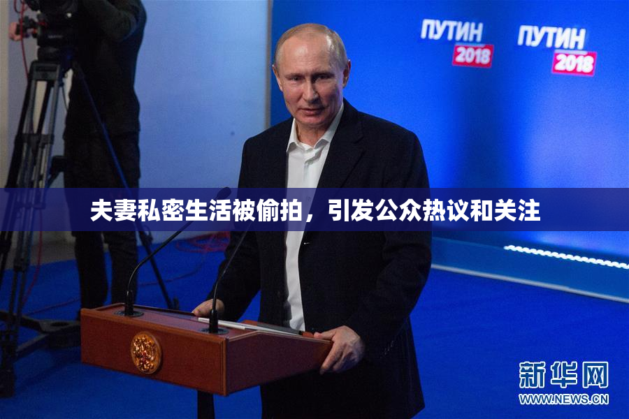 夫妻私密生活被偷拍，引发公众热议和关注