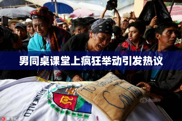 男同桌课堂上疯狂举动引发热议