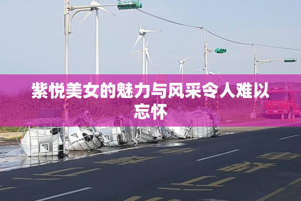 紫悦美女的魅力与风采令人难以忘怀