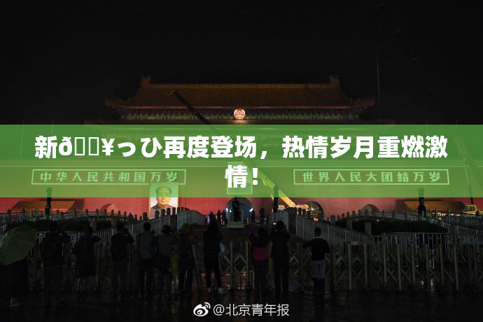 新🔥っひ再度登场，热情岁月重燃激情！