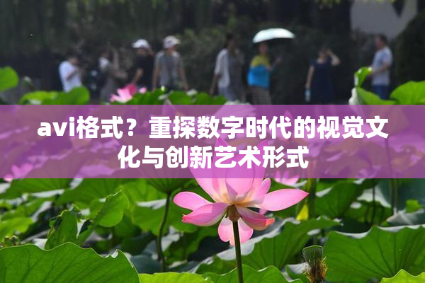 avi格式？重探数字时代的视觉文化与创新艺术形式