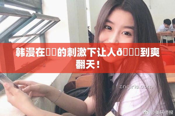 韩漫在❌‌的刺激下让人🔞到爽翻天！
