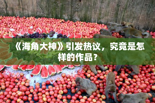 《海角大神》引发热议，究竟是怎样的作品？