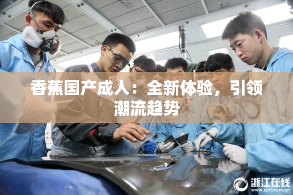 香蕉国产成人：全新体验，引领潮流趋势
