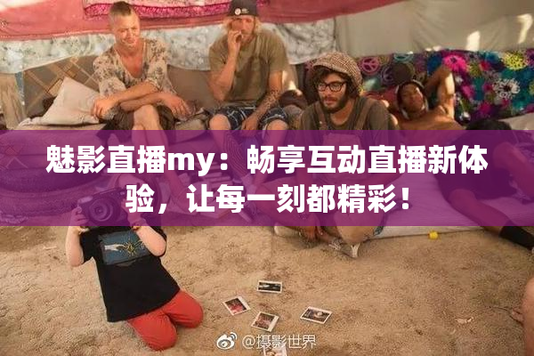魅影直播my：畅享互动直播新体验，让每一刻都精彩！